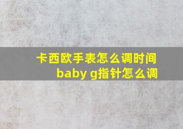 卡西欧手表怎么调时间baby g指针怎么调